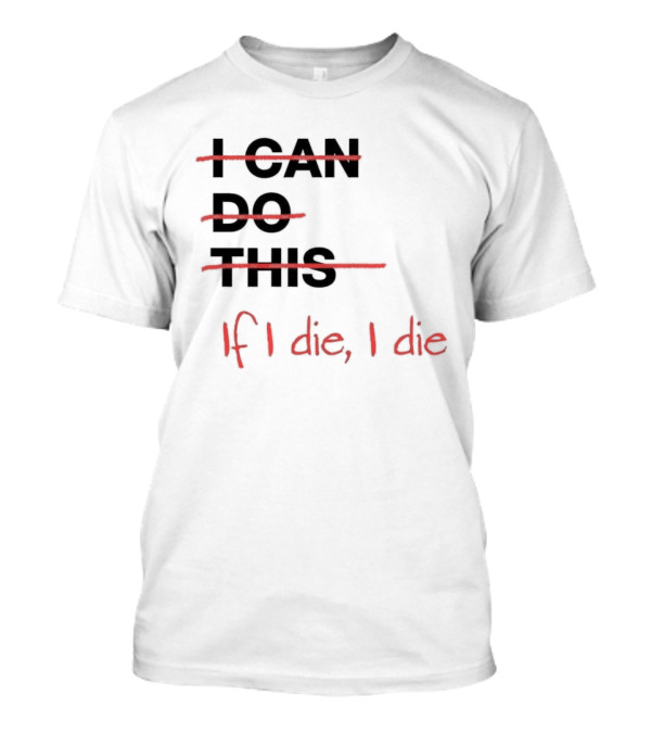 I Can Do This If I Die I Die If I Die I Die T-Shirt