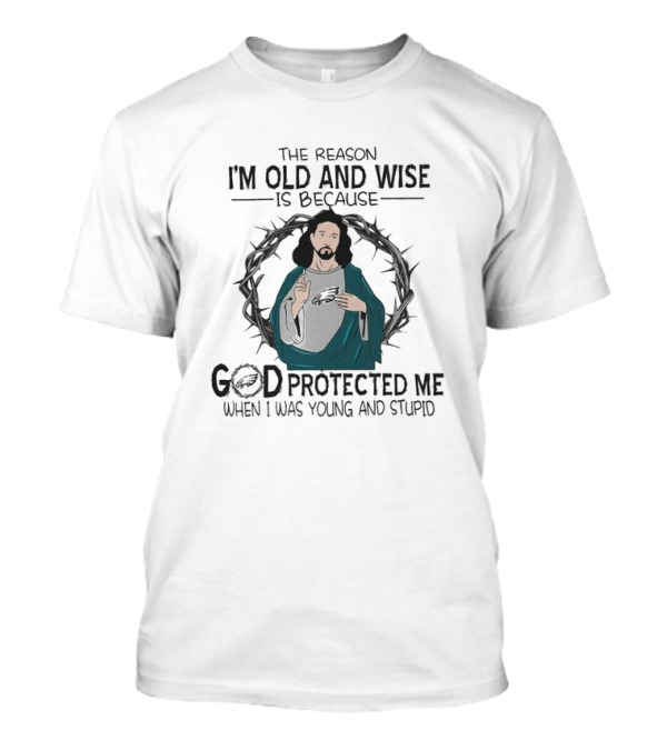 I'm Old And Wise Because God Protected Me When I Was Young And Stupid 2024 Philadelphia Eagles T-Shirt