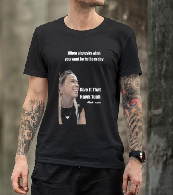 When She Asks What You Want For Fathers Day Give It That Hawk Tuah Unknown T-Shirt