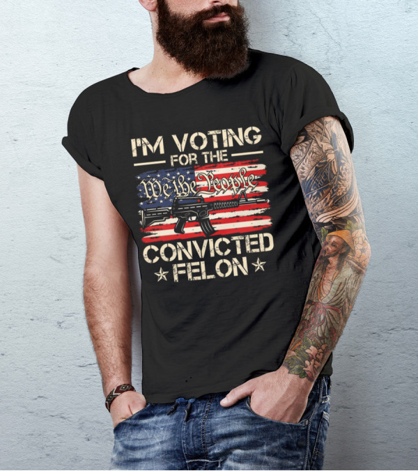 I'm Voting For The We The People Convicted Felon American Flag Rifle T-Shirt