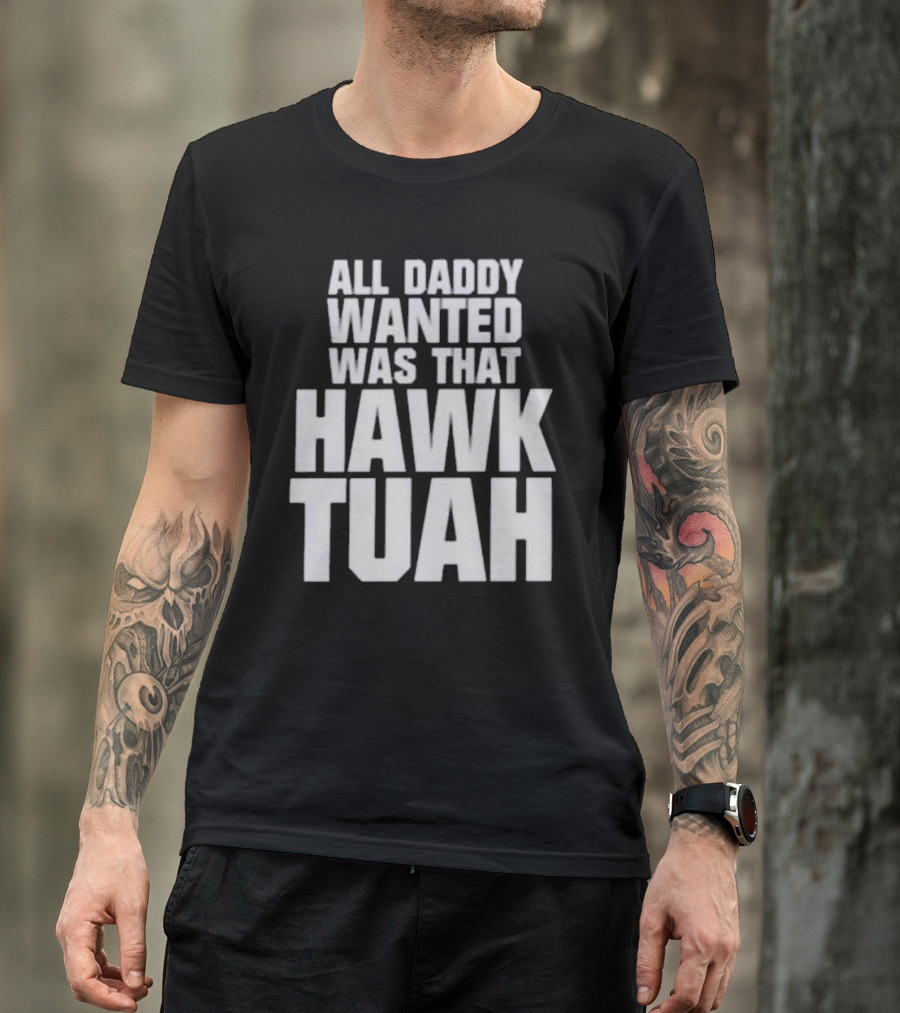 All Daddy Wanted Was That Hawk Tuah T-Shirt