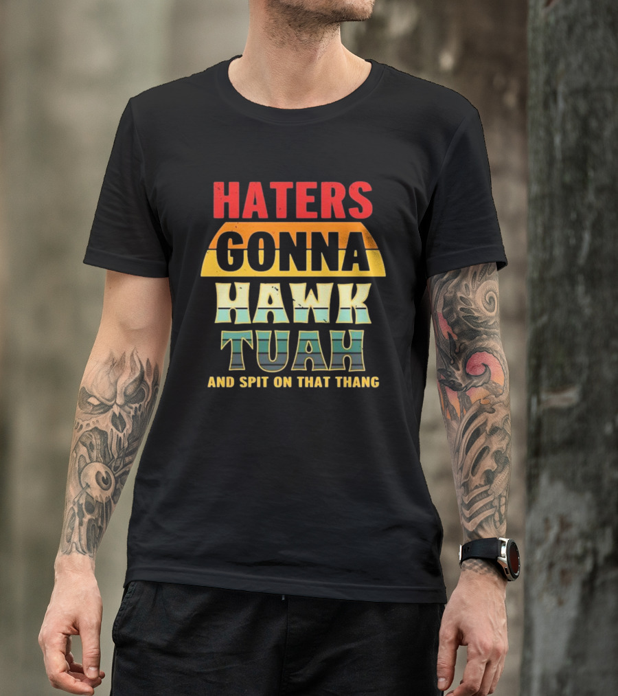 Haters Gonna Hawk Tuah And Spit On That Thang T-Shirt