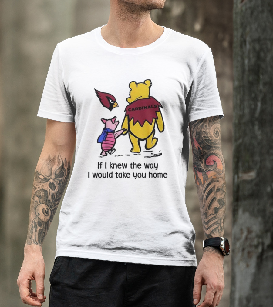 Arizona Cardinals Winnie The Pooh If I Knew The Way I Would Take You Home T-Shirt