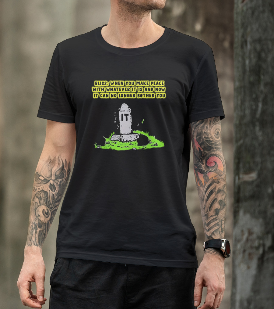 Bliss Here Lies It Over It When You Make Peace With Whatever It Is And Now It Can No Longer Bother You T-Shirt