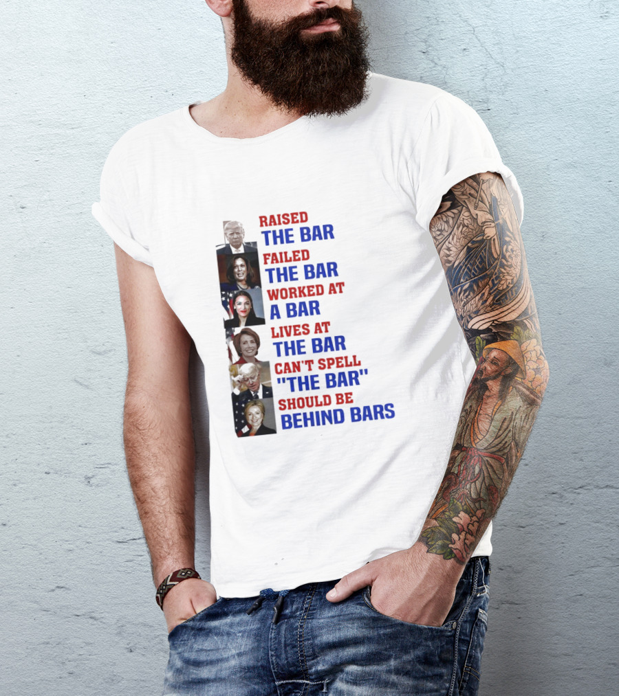 Raised The Bar Failed The Bar Worked At A Bar Lives At The Bar Can't Spell The Bar Should Be Behind Bars T-Shirt