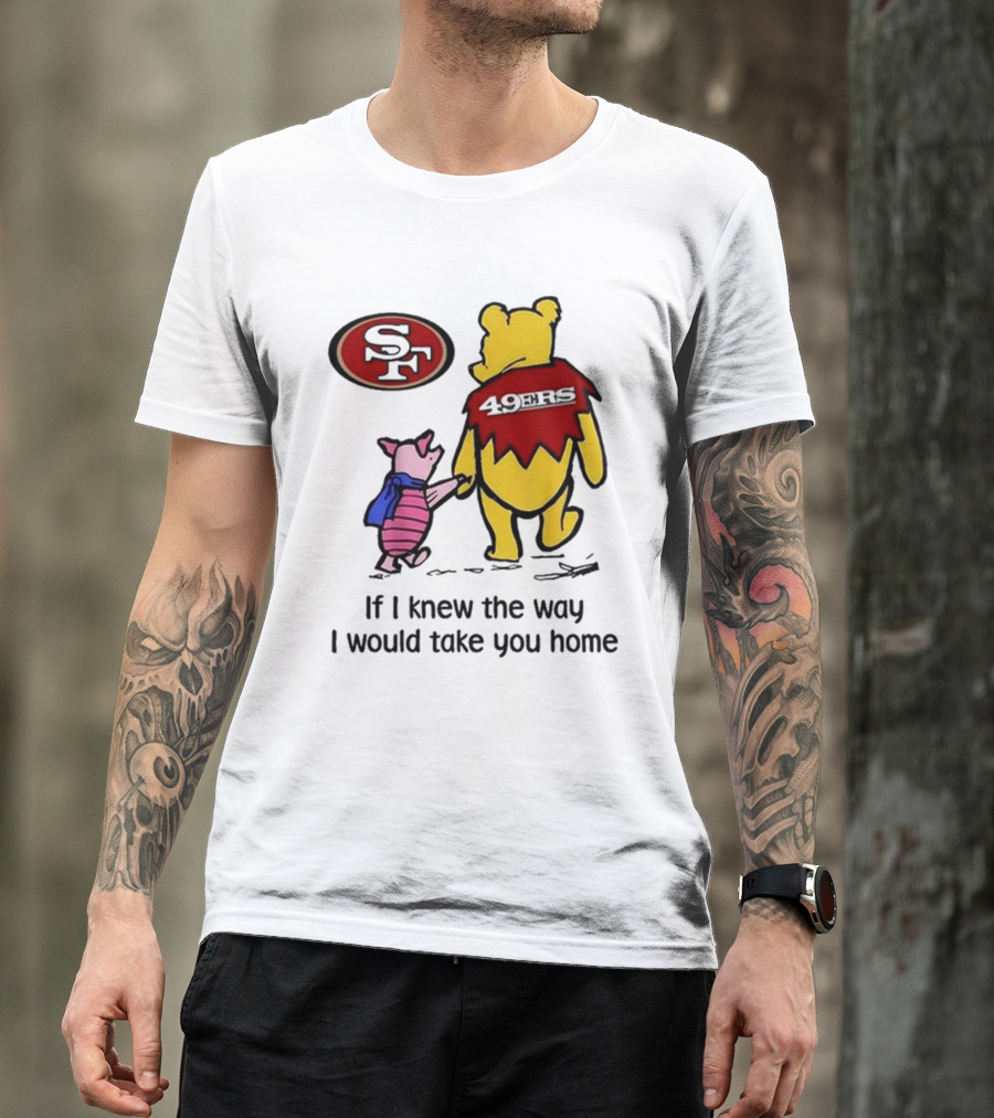 San Francisco 49ers Winnie The Pooh 49ERS If I Knew The Way I Would Take You Home T-Shirt