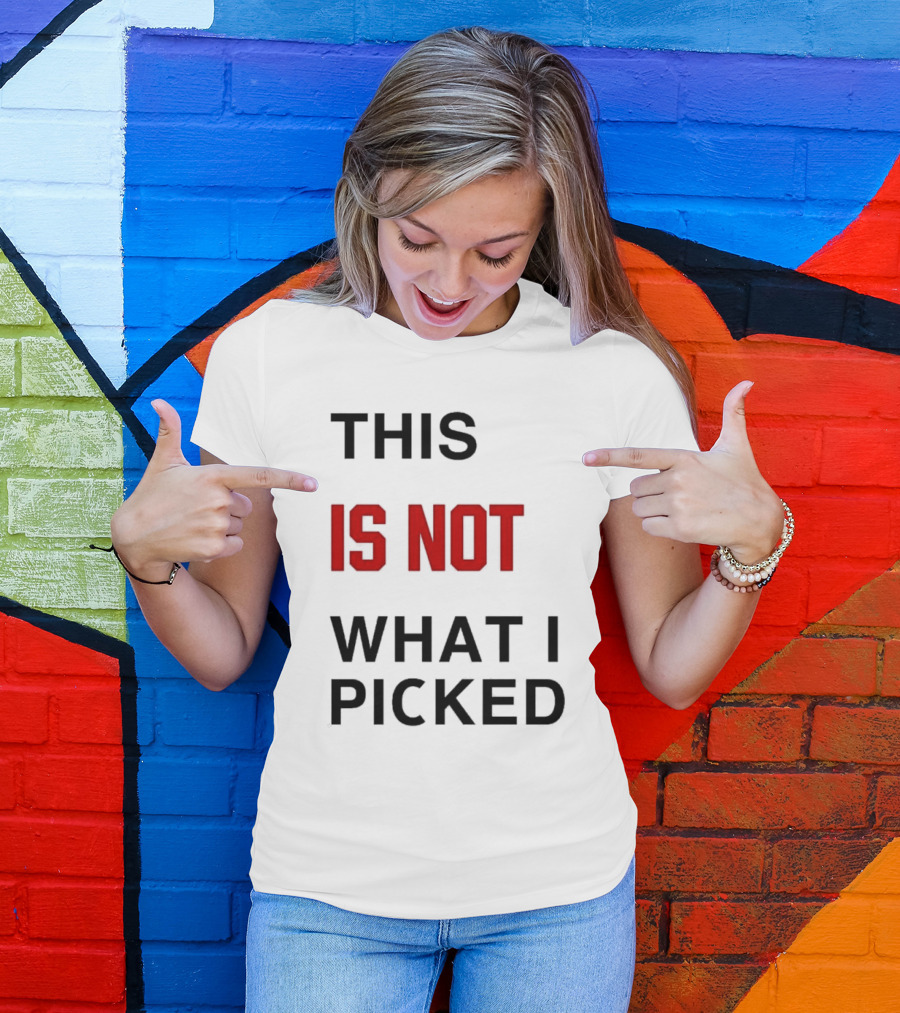 THIS IS NOT WHAT I PICKED T-Shirt