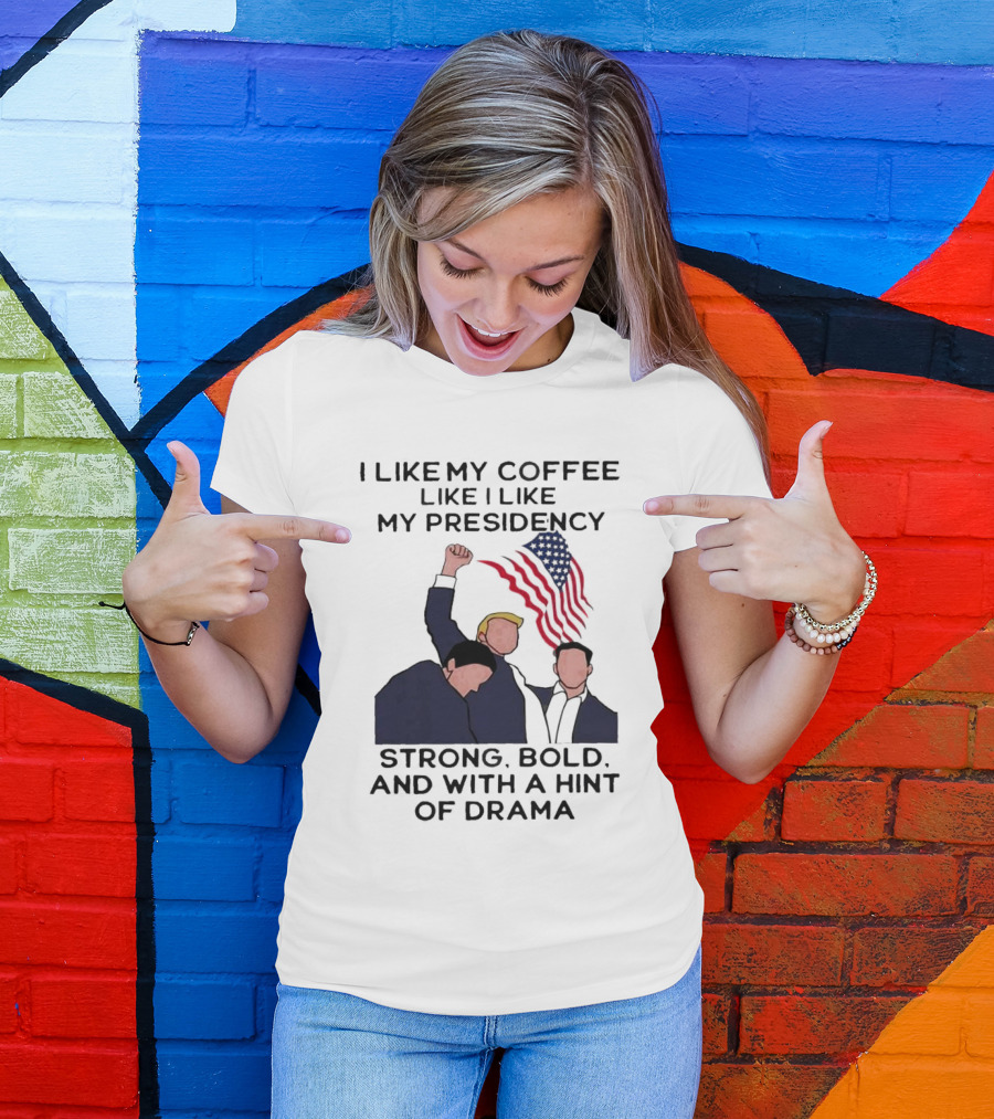I Like My Coffee Like I Like My Presidency Strong Bold And With A Hint Of Drama T-Shirt