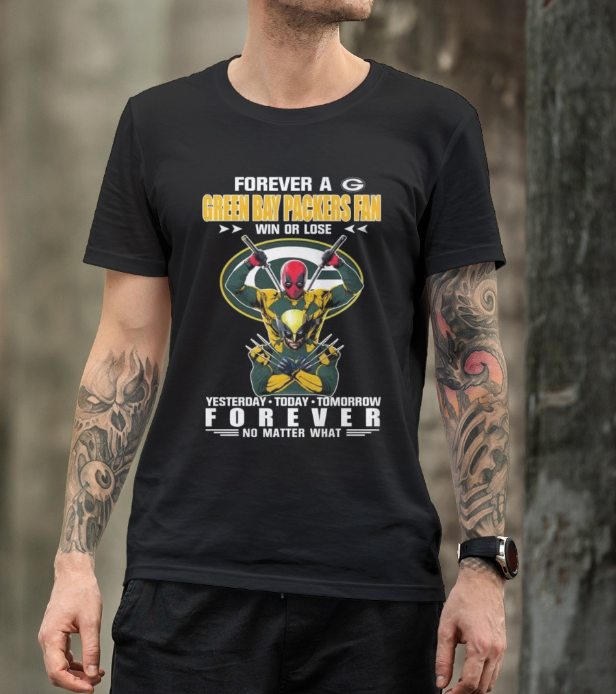 Forever A Green Bay Packers Fan X Deadpool And Wolverine Win Or Lose Yesterday Today Tomorrow Forever No Matter What T-Shirt