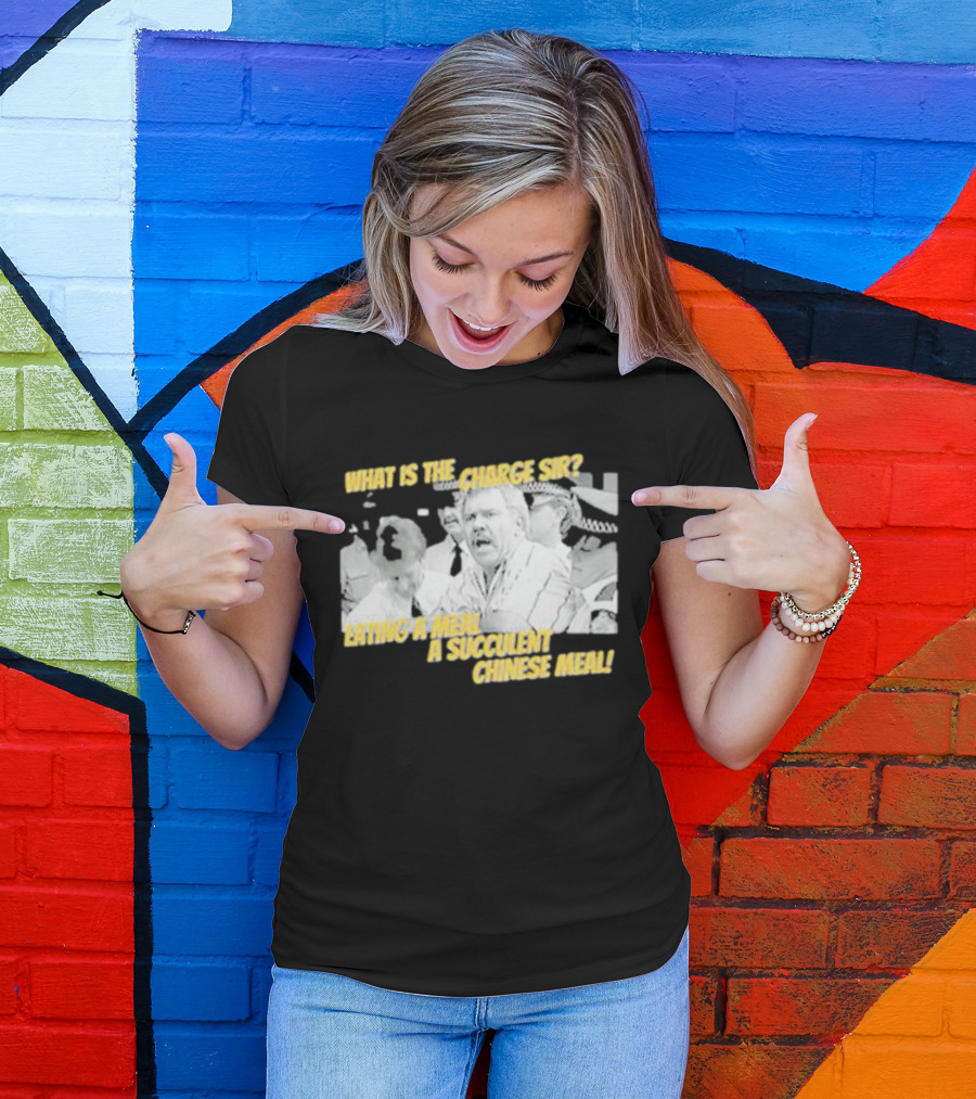 What Is The Charge Sir Eating A Meal A Succulent Chinese Meal T-Shirt