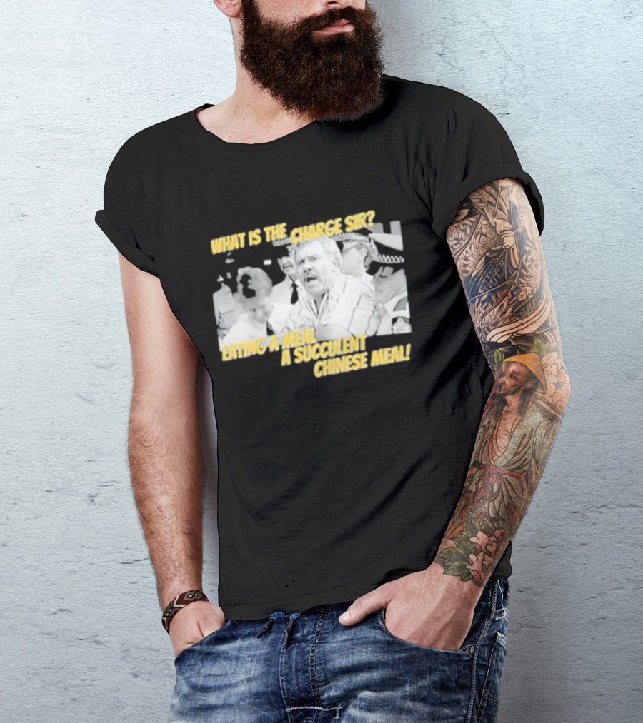 What Is The Charge Sir Eating A Meal A Succulent Chinese Meal T-Shirt