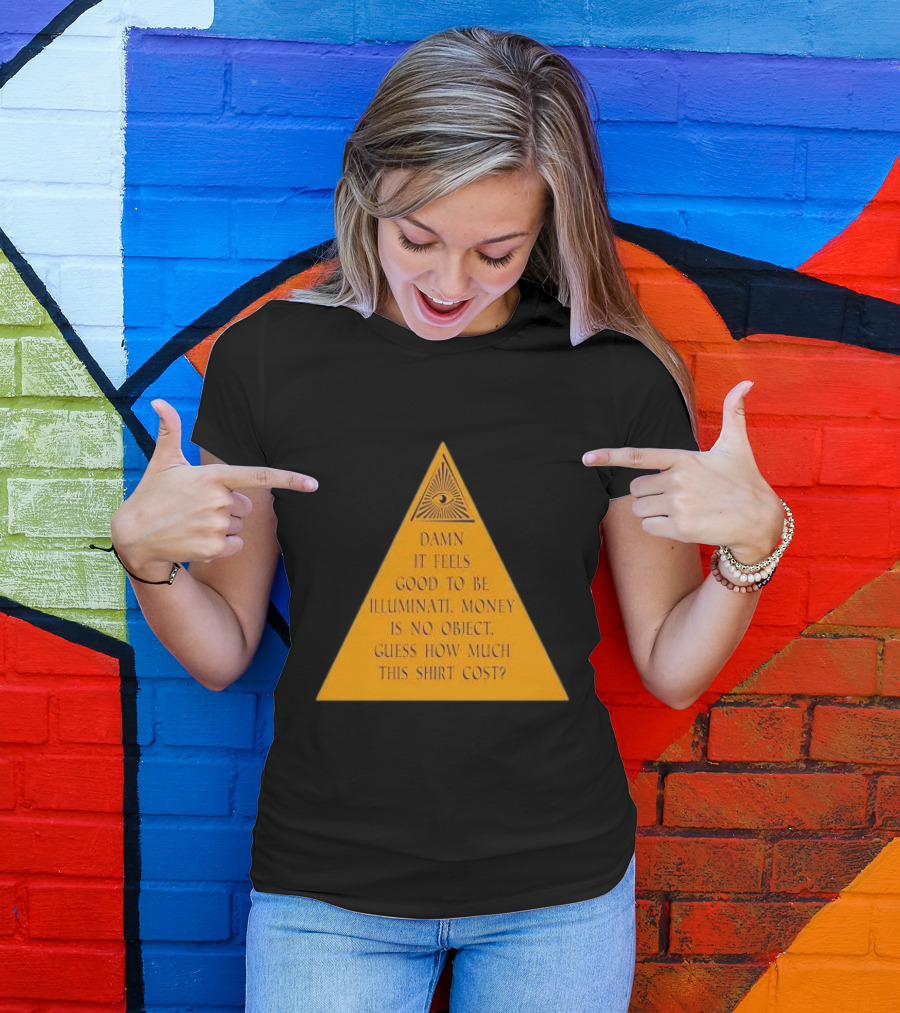 Damn It Feels Good To Be Illuminati Money Is No Object Guess How Much This Shirt Cost? T-Shirt