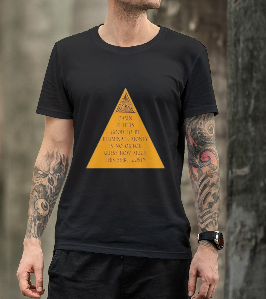 Damn It Feels Good To Be Illuminati Money Is No Object Guess How Much This Shirt Cost? T-Shirt