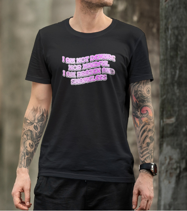 I Am Not Demure Nor Mindful I Am Brazen And Shameless T-Shirt