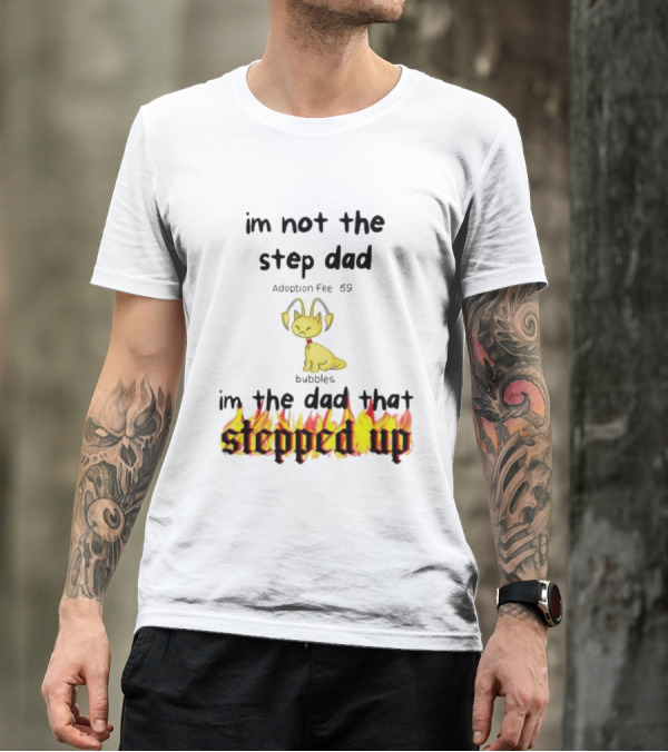 I'm Not The Stepdad I'm The Dad That Stepped Up Neopets Adoption Fee 69 Bubbles T-Shirt