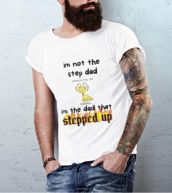 I'm Not The Stepdad I'm The Dad That Stepped Up Neopets Adoption Fee 69 Bubbles T-Shirt