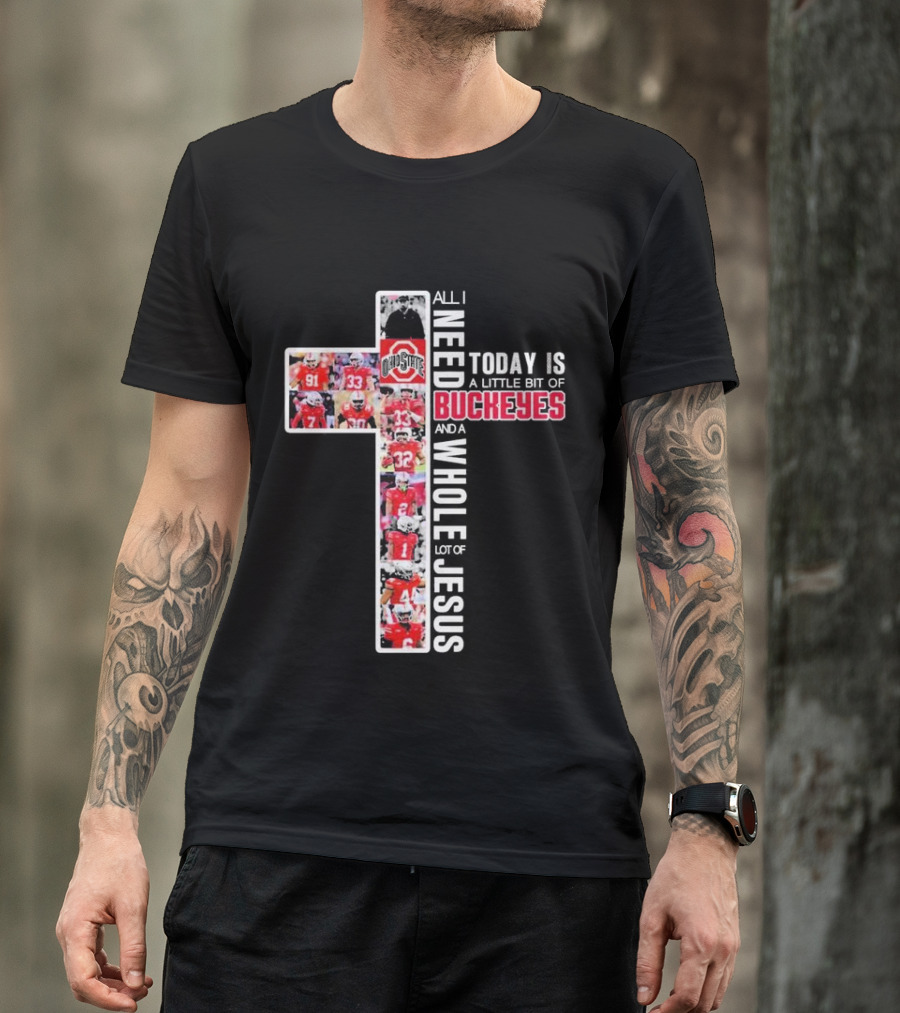 All I Need Today Is A Little Bit Of Ohio State Buckeyes And A Whole Lot Of Jesus T-Shirt