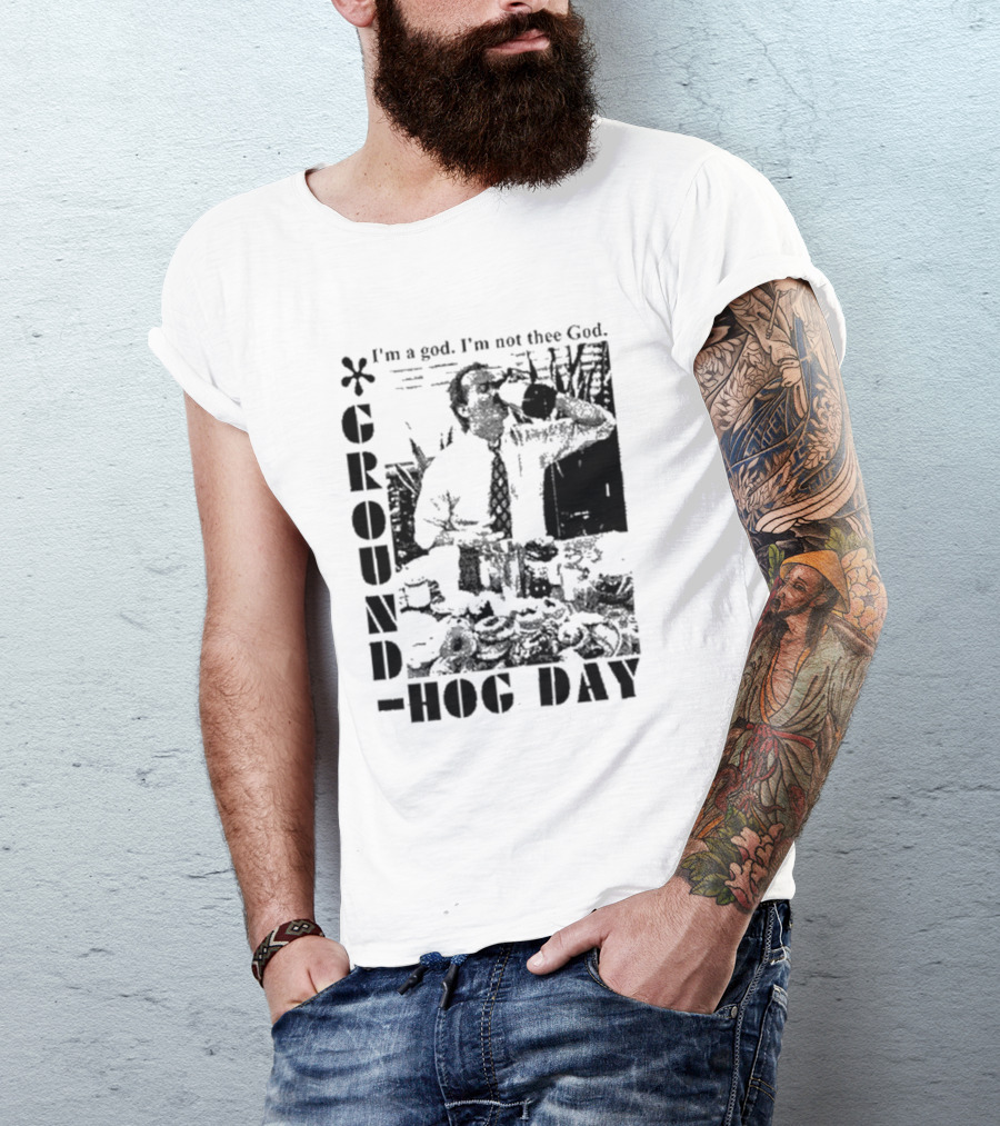 Groundhog Day I'm A God I'm Not Thee God T-Shirt