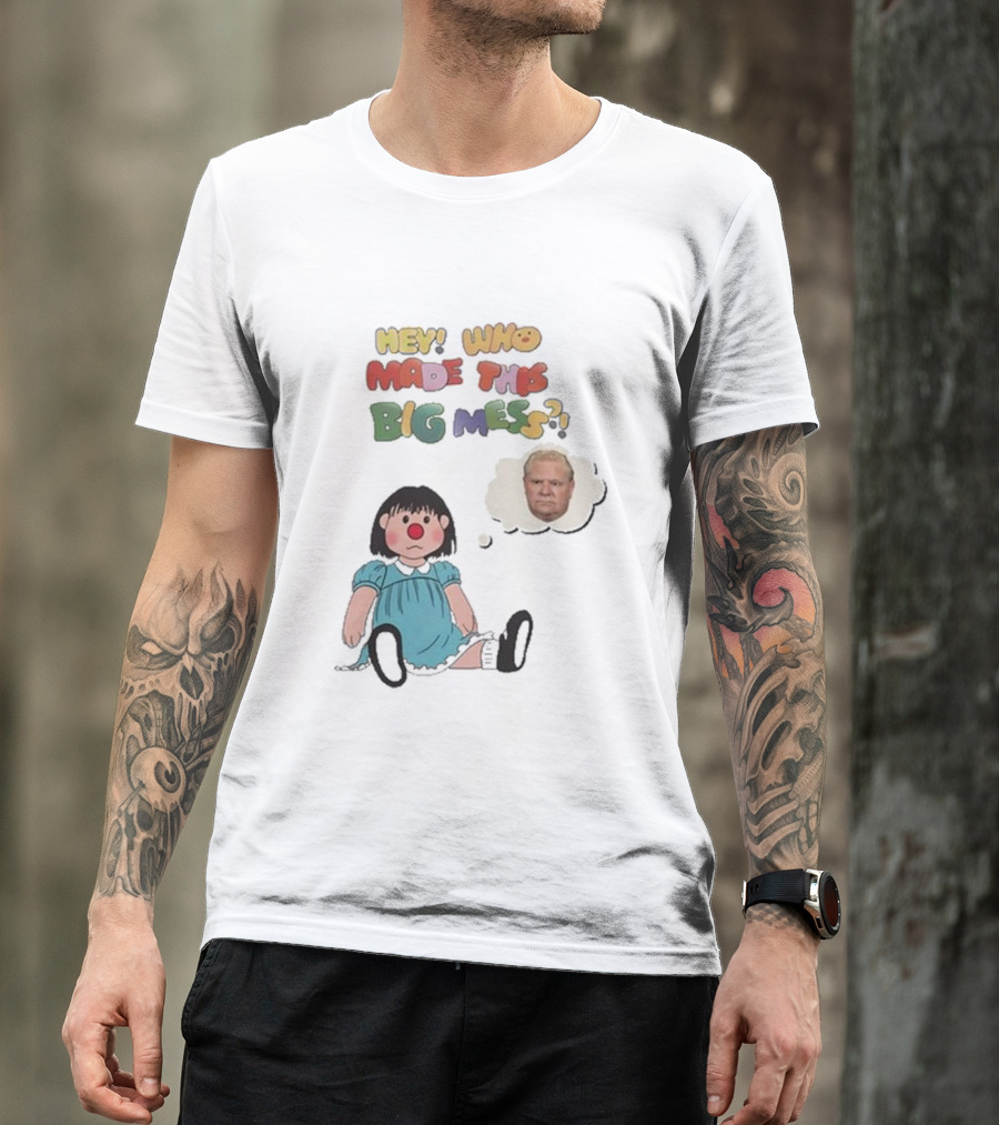Hey Who Made This Big Mess Doug Ford Childlike Cartoon T-Shirt