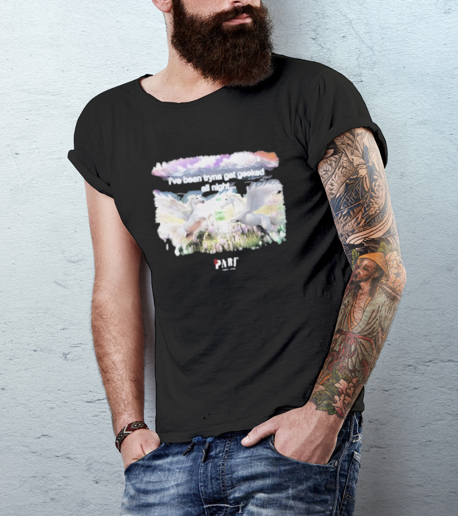 I've Been Tryna Get Geeked All Night Geeked Up Pony PARI T-Shirt