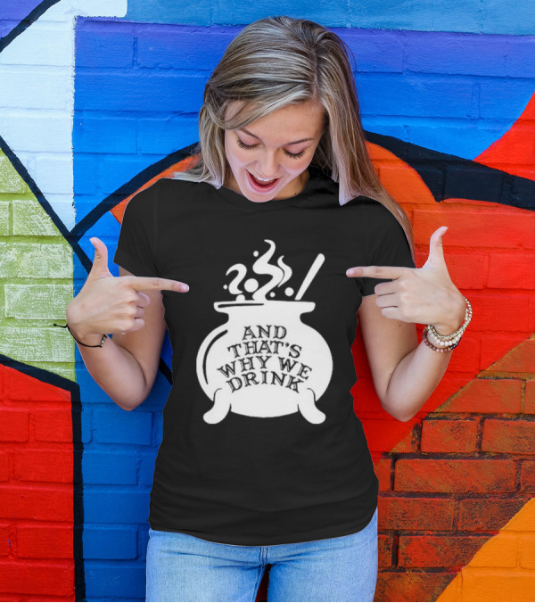 And That’s Why We Drink Witch’s Brew Cauldron Image T-Shirt