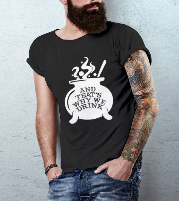 And That’s Why We Drink Witch’s Brew Cauldron Image T-Shirt