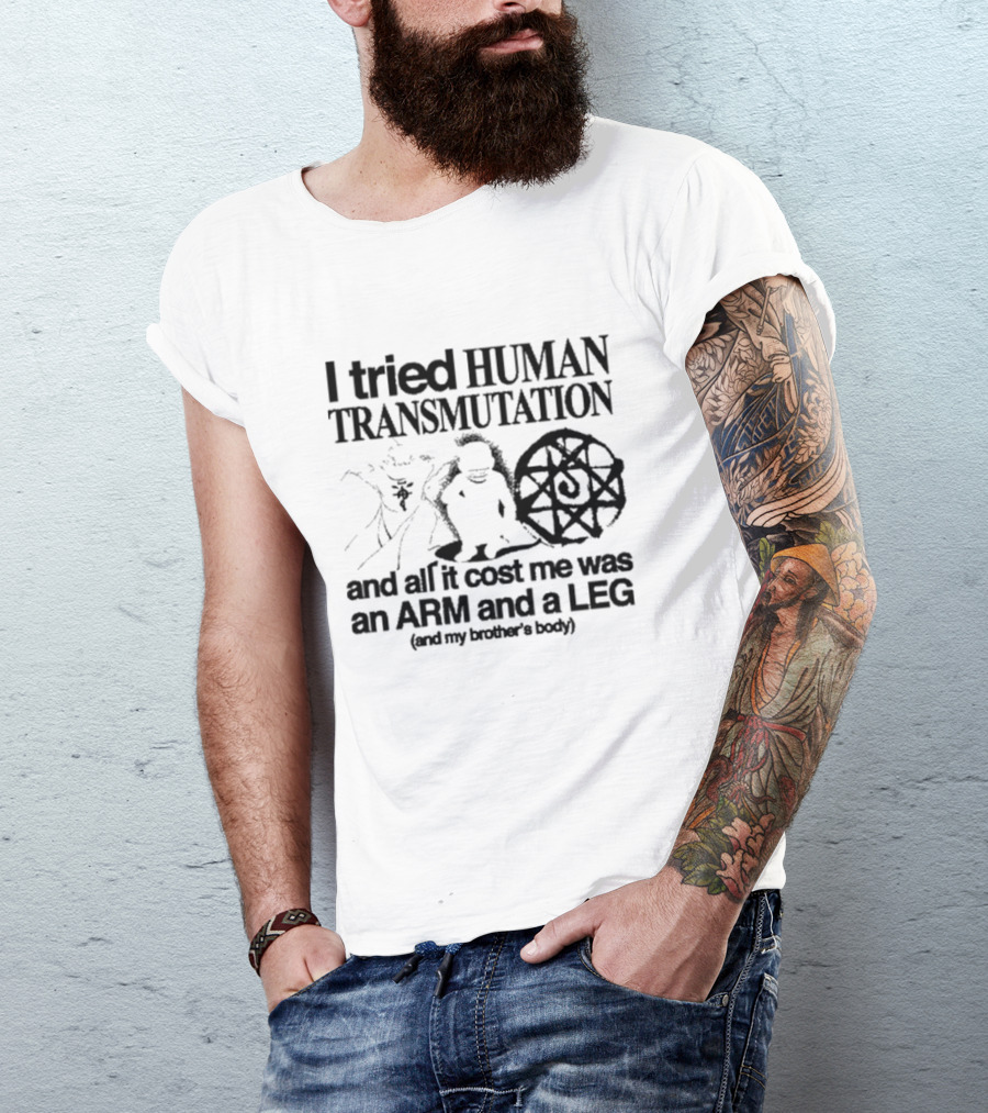 I Tried Human Transmutation All It Cost Me Was An Arm And A Leg And My Brother’s Body T-Shirt