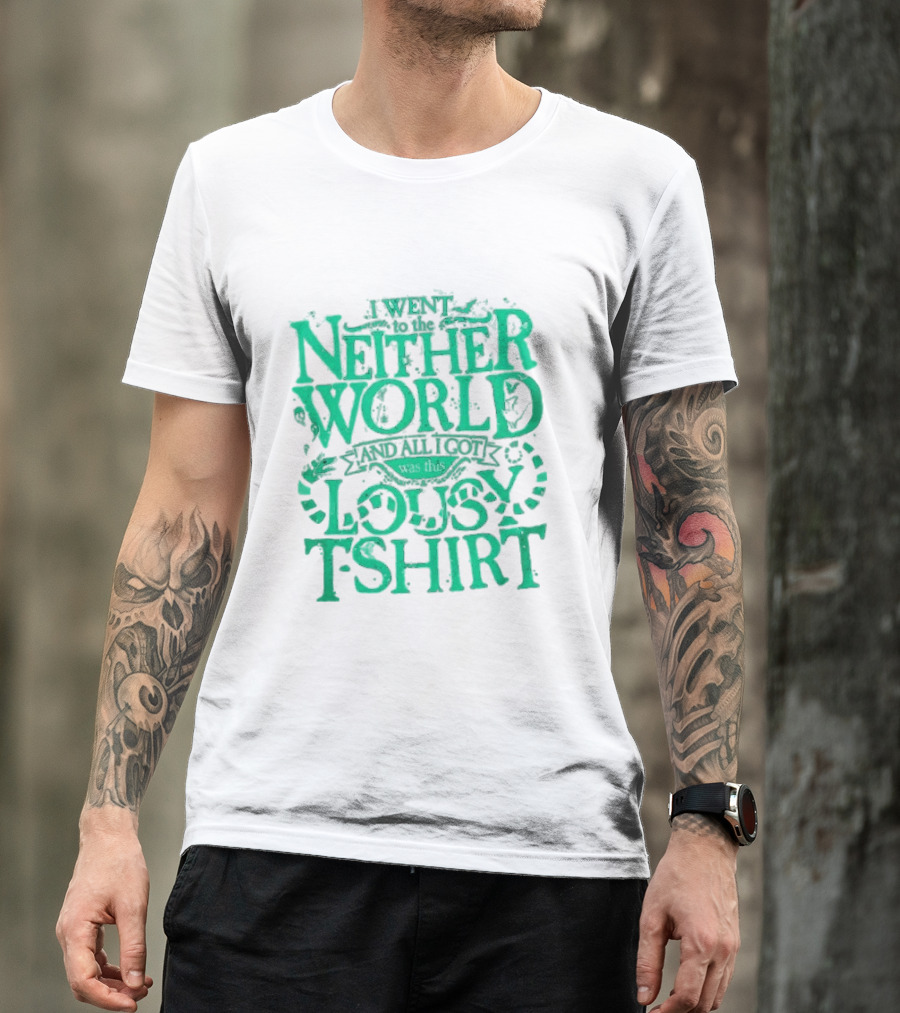 I Went To The Neitherworld And All I Got Was This Lousy T-Shirt