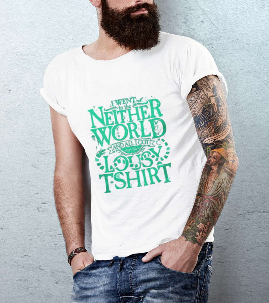 I Went To The Neitherworld And All I Got Was This Lousy T-Shirt