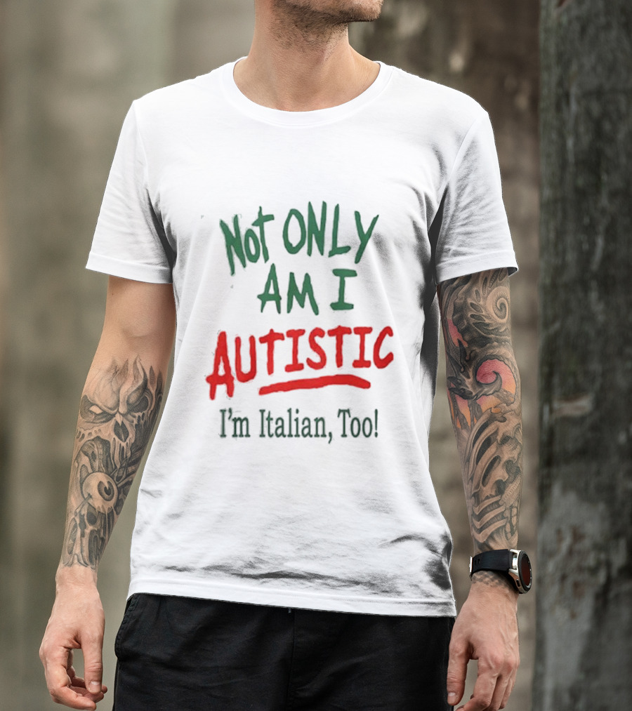 Not Only Am I Autistic I'm Italian Too T-Shirt