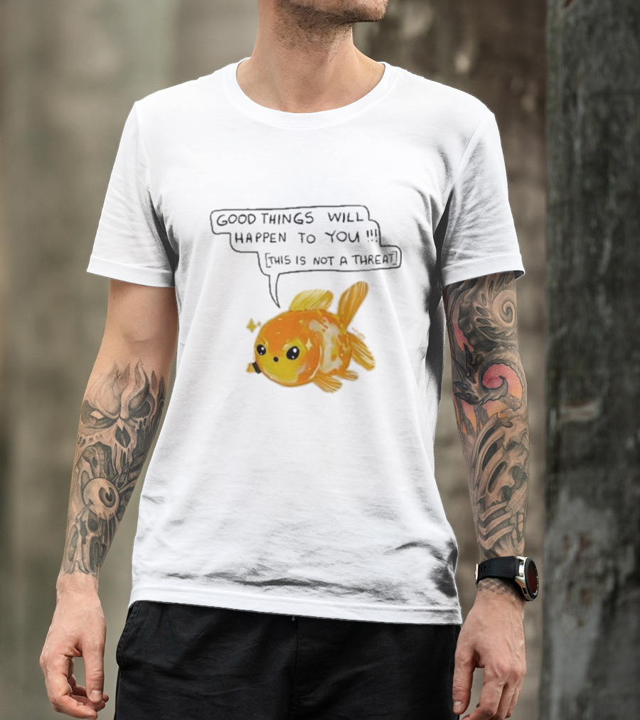 Good Things Will Happen To You This Is Not A Threat Cute Goldfish T-Shirt