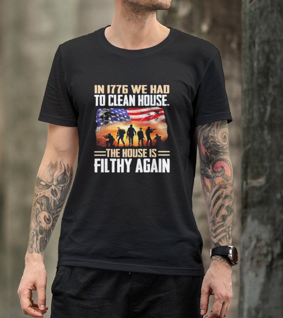 1776 We Had To Clean House The House Is Filthy Again American Flag Soldier T-Shirt