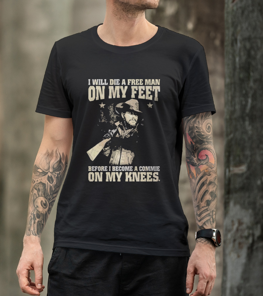 Rip Wheeler I Will Die A Free Man On My Feet Before I Become A Commie On My Knees T-Shirt