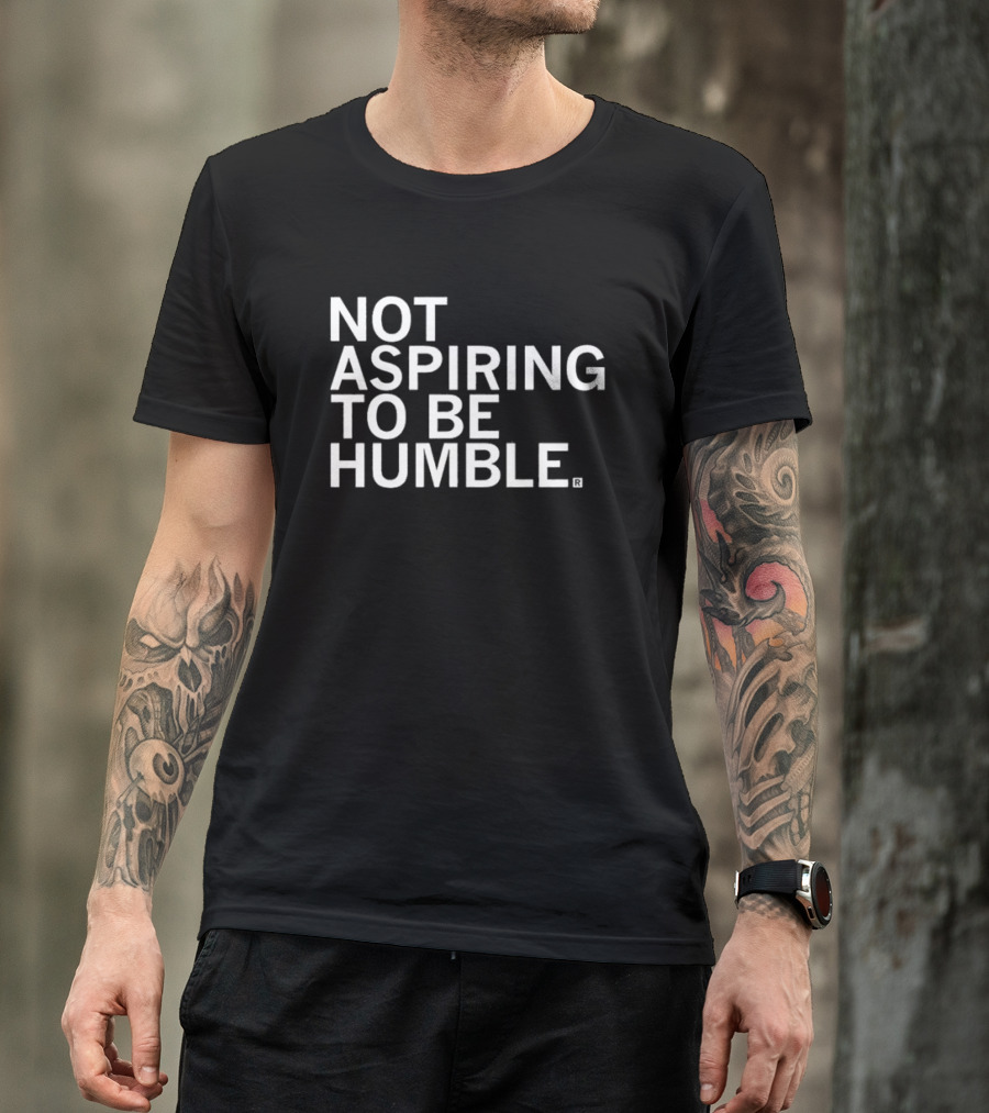 NOT ASPIRING TO BE HUMBLE T-Shirt