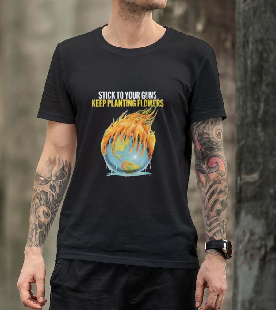 Stick To Your Guns Keep Planting Flowers Flaming Globe T-Shirt