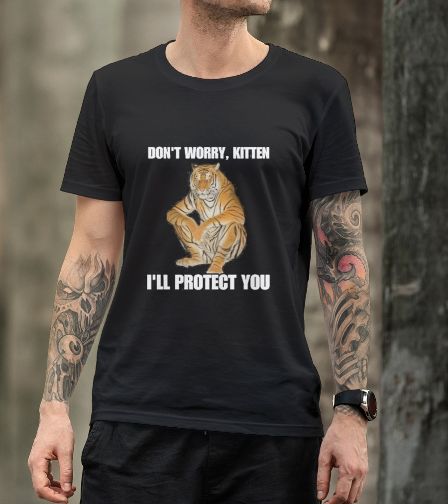DON'T WORRY, KITTEN I'LL PROTECT YOU TIGER T-Shirt