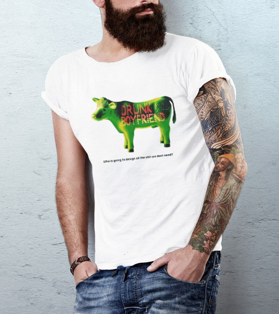 Drunk Boyfriend Who Is Going To Design All The Shit We Don’t Need Cow Figurine T-Shirt
