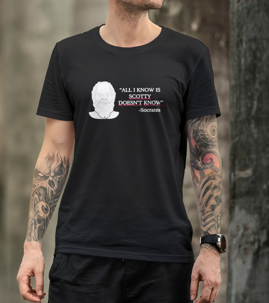 All I Know Is Scotty Doesn’t Know Socrates T-Shirt