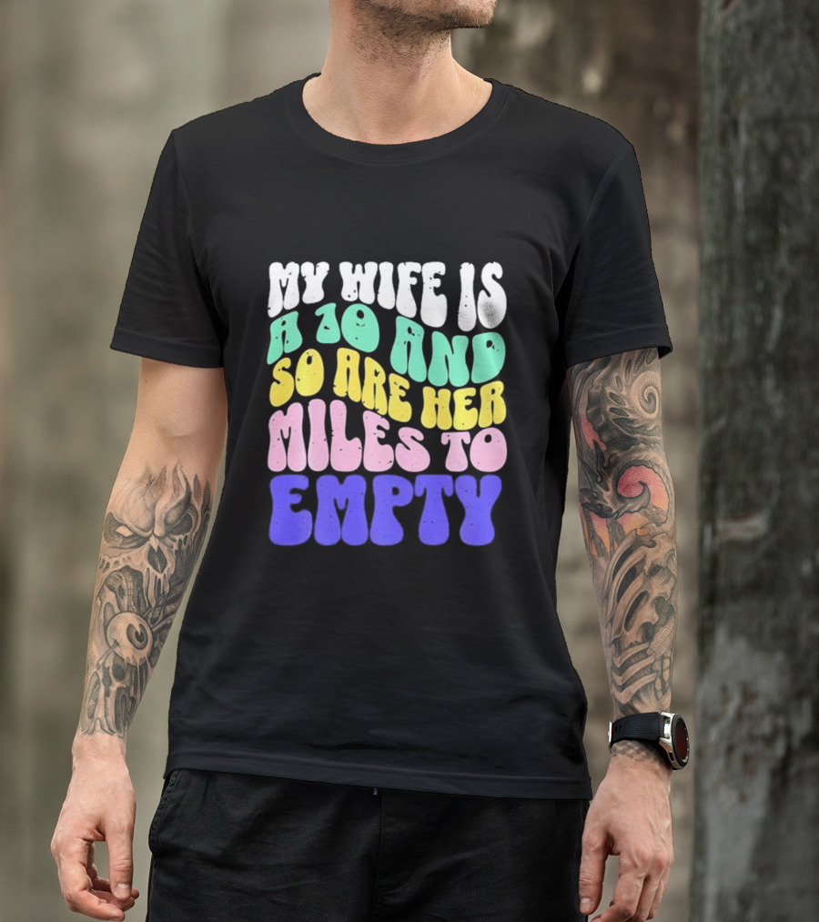 My Wife Is A 10 And So Are Her Miles To Empty T-Shirt