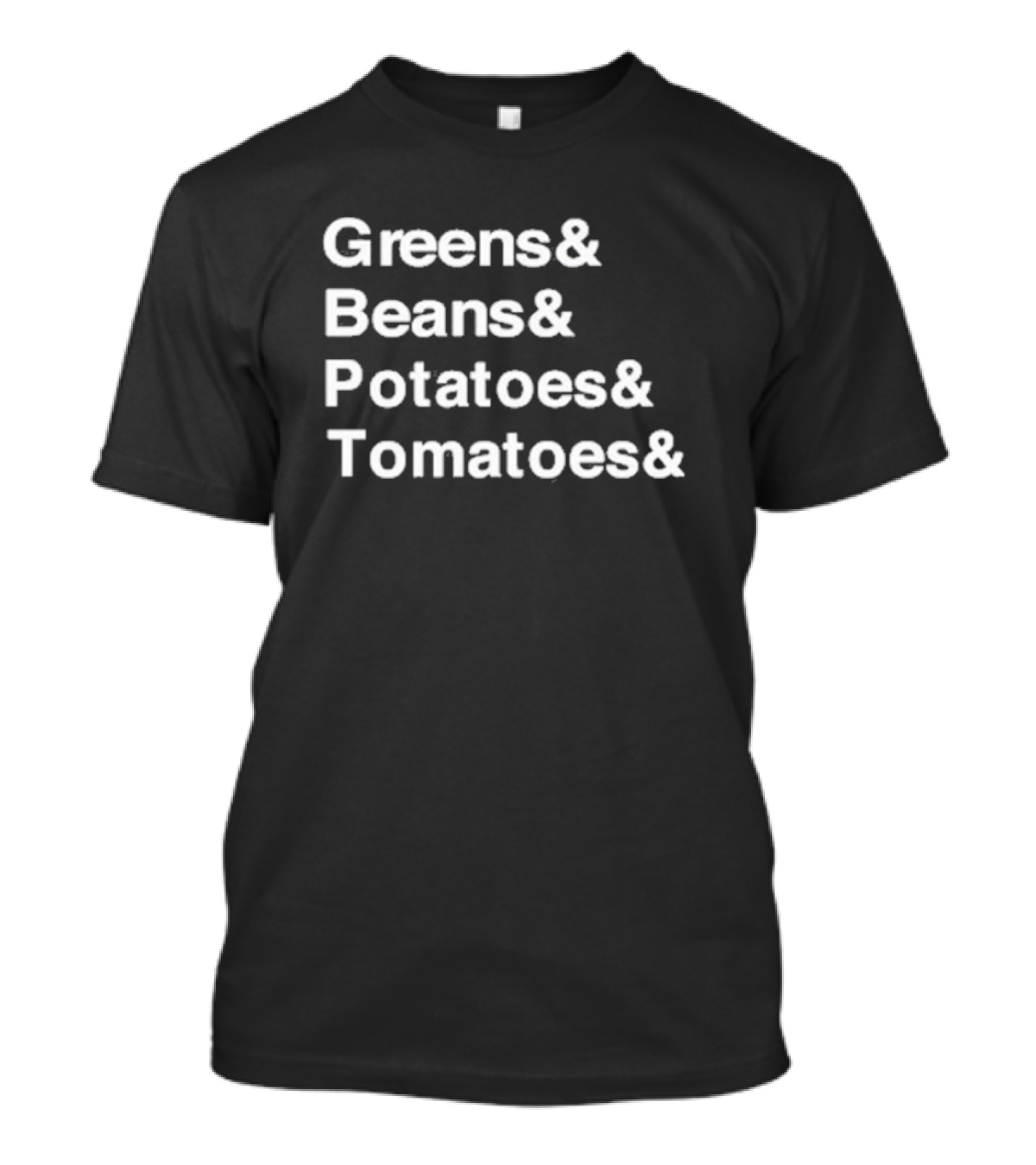 Greens And Beans And Potatoes And Tomatoes & T-Shirt