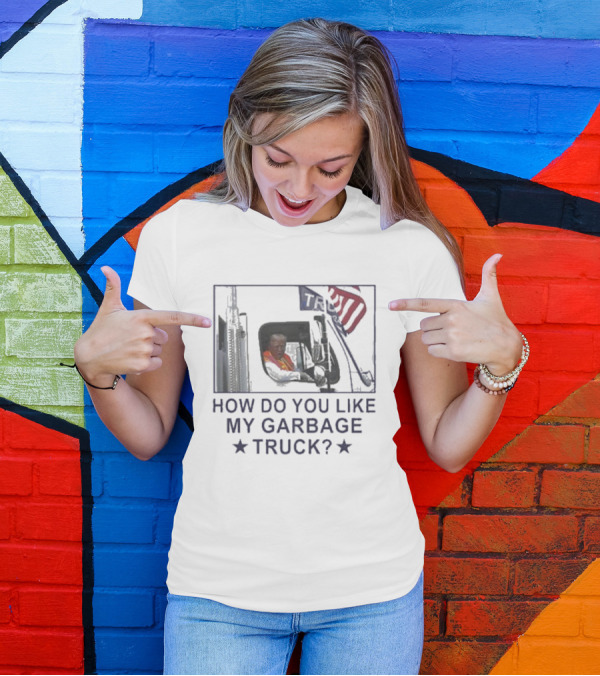 How Do You Like My Garbage Truck Trump Political Humor American Flag T-Shirt