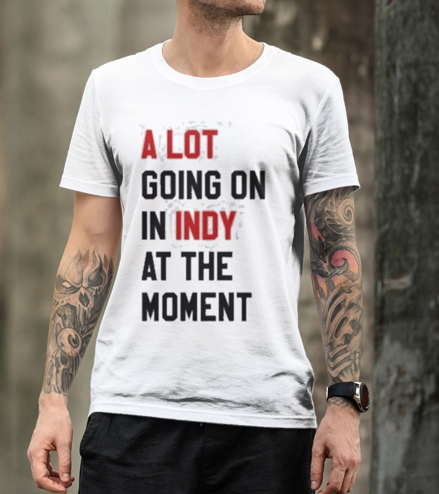 A Lot Going On In Indy At The Moment T-Shirt