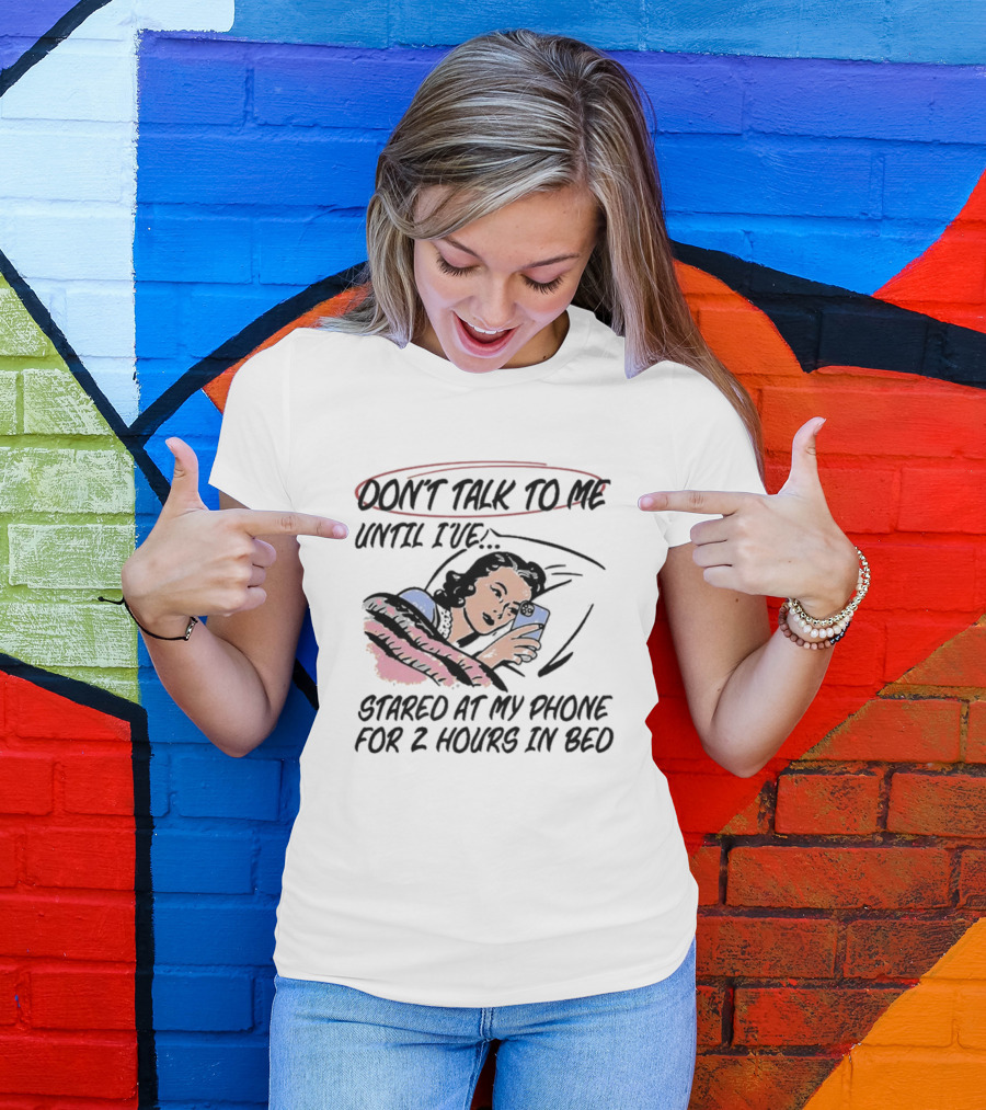 DON’T TALK TO ME UNTIL I’VE STARED AT MY PHONE FOR 2 HOURS IN BED T-Shirt