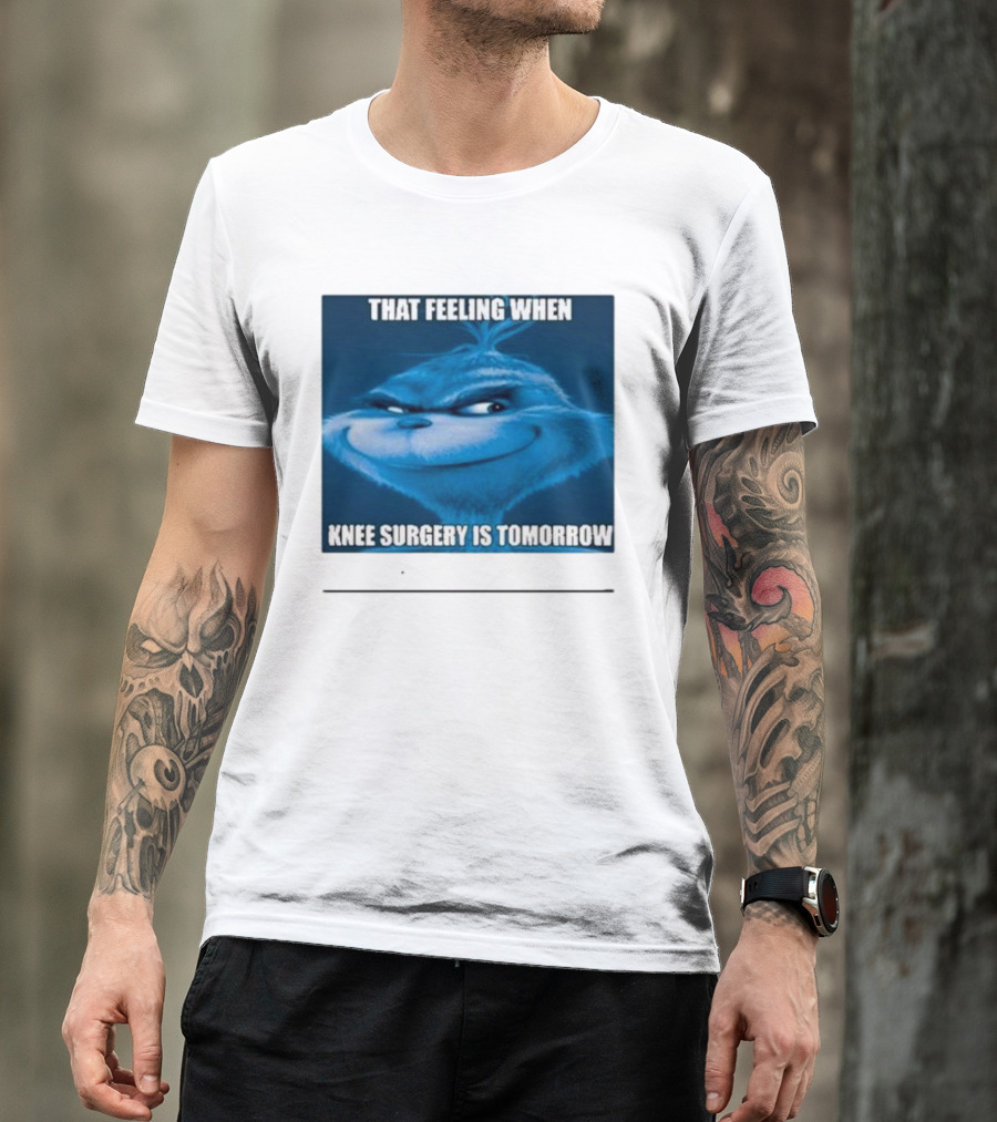 That Feeling When Knee Surgery Is Tomorrow Meme Grinch Face T-Shirt