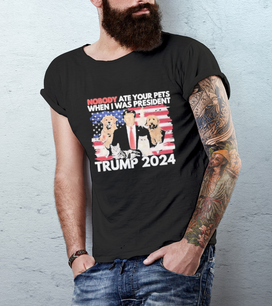 NOBODY ATE YOUR PETS WHEN I WAS PRESIDENT TRUMP 2024 American Flag Dogs Cats T-Shirt