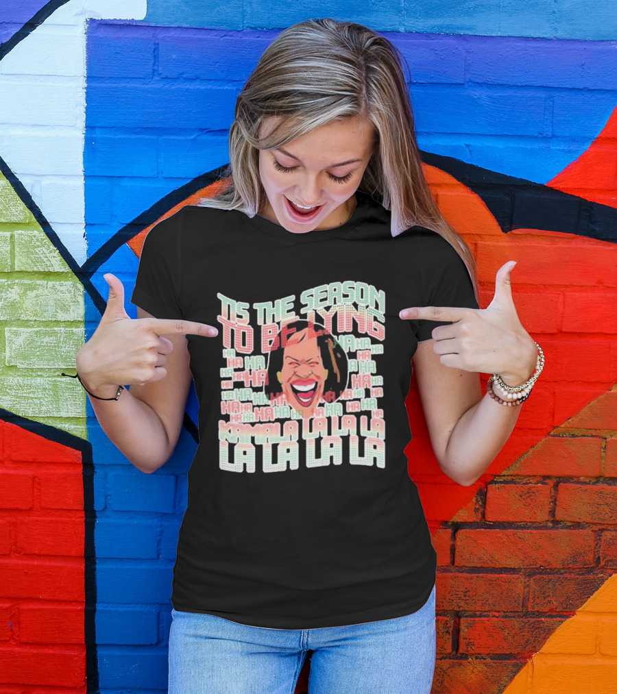 Tis The Season To Be Lying Ha Ha Kamala La La La La La La T-Shirt