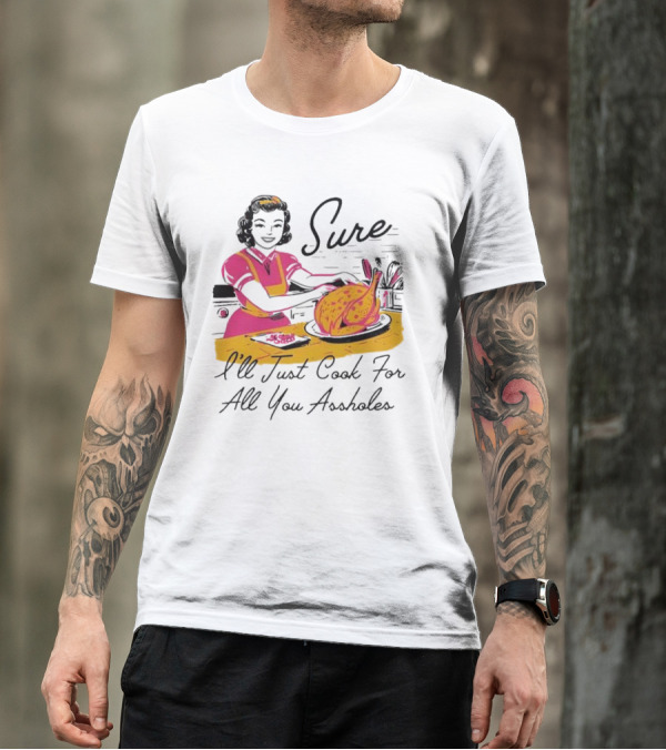 Sure I'll Just Cook For All You Assholes Vintage Style Retro Humor Cooking T-Shirt