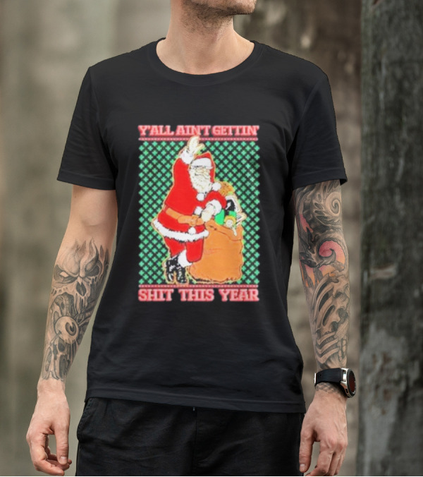 Y’all Ain’t Gettin’ Shit This Year Santa Claus Ugly Christmas T-Shirt