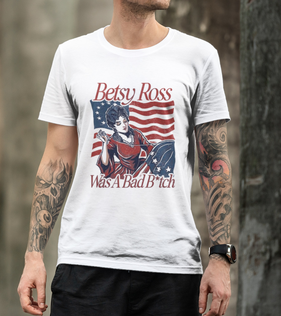 Betsy Ross Was A Bad B*tch Flag Sewing T-Shirt