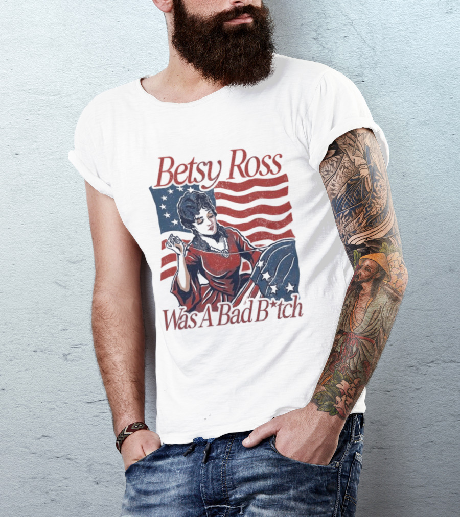 Betsy Ross Was A Bad B*tch Flag Sewing T-Shirt